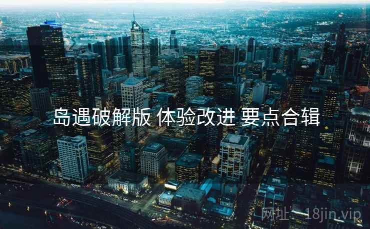 岛遇破解版 体验改进 要点合辑