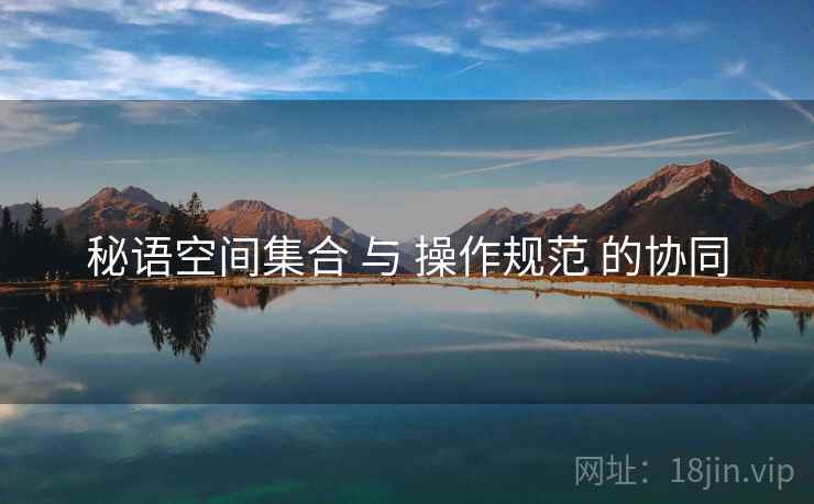 秘语空间集合 与 操作规范 的协同