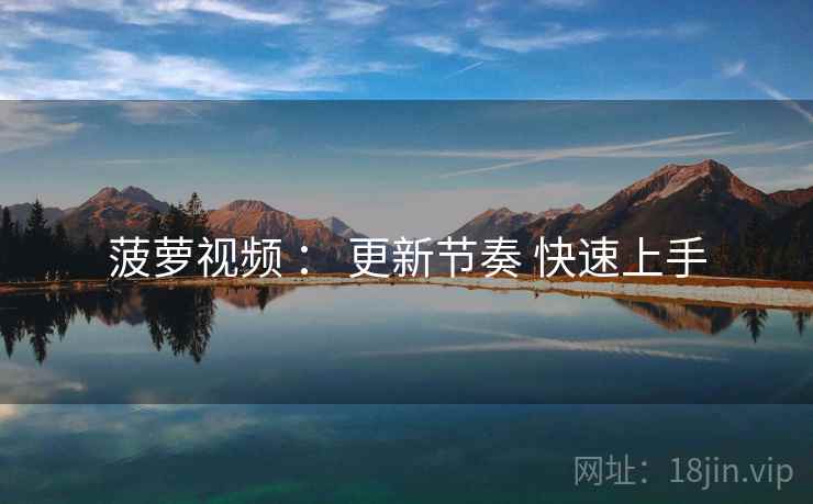 菠萝视频 ： 更新节奏 快速上手