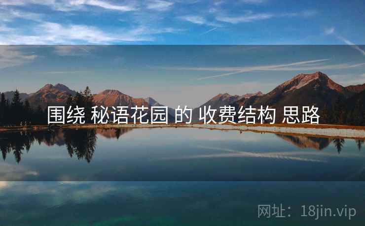 围绕 秘语花园 的 收费结构 思路