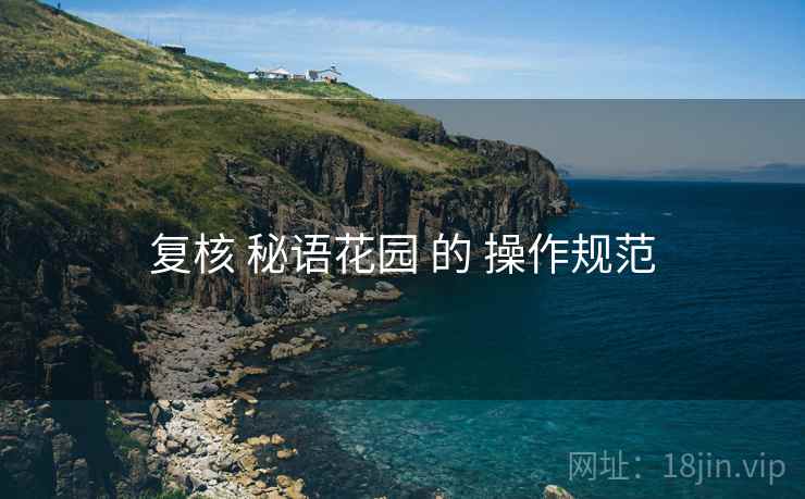 复核 秘语花园 的 操作规范