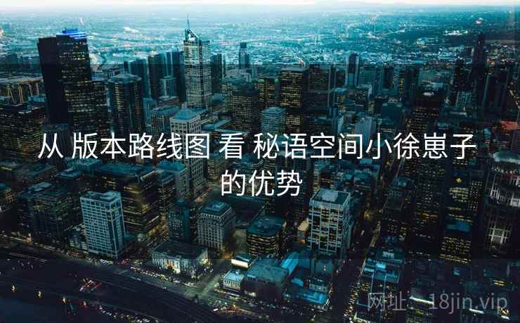从 版本路线图 看 秘语空间小徐崽子 的优势