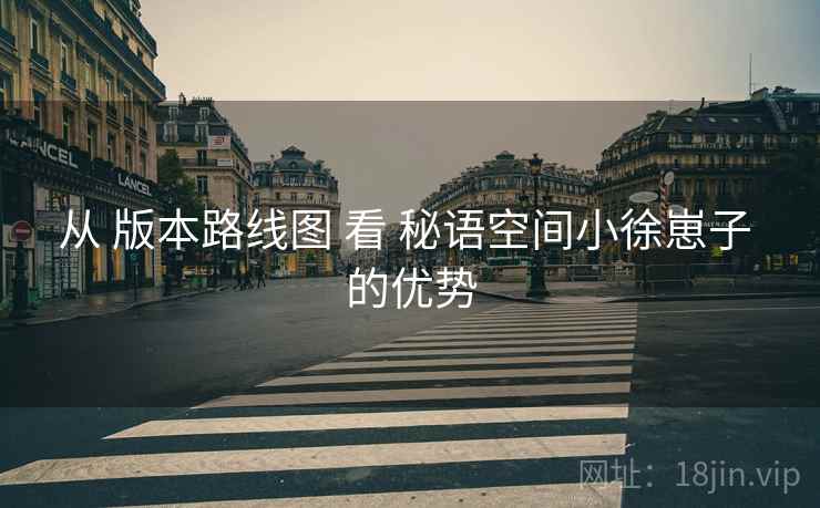 从 版本路线图 看 秘语空间小徐崽子 的优势