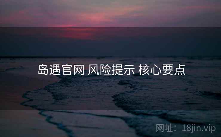 岛遇官网 风险提示 核心要点