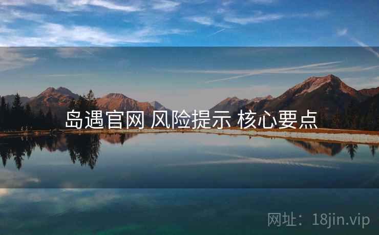 岛遇官网 风险提示 核心要点