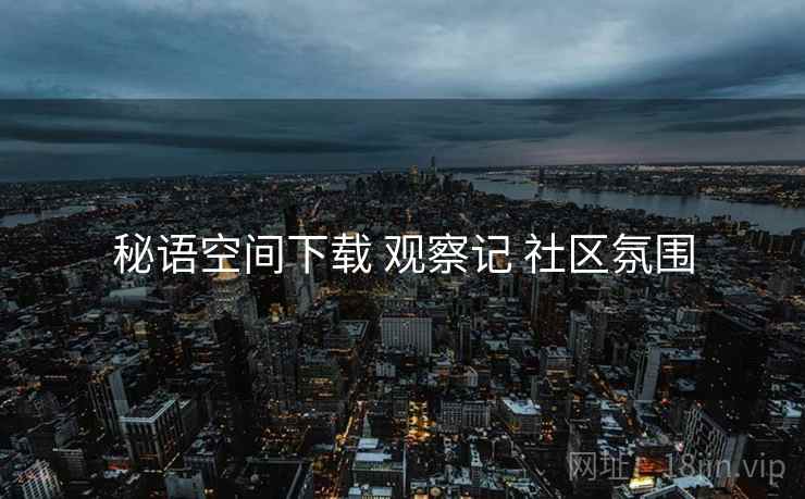 秘语空间下载 观察记 社区氛围