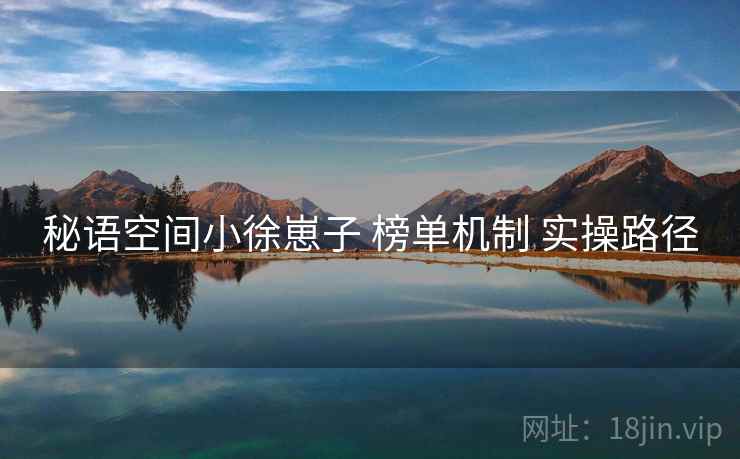 秘语空间小徐崽子 榜单机制 实操路径