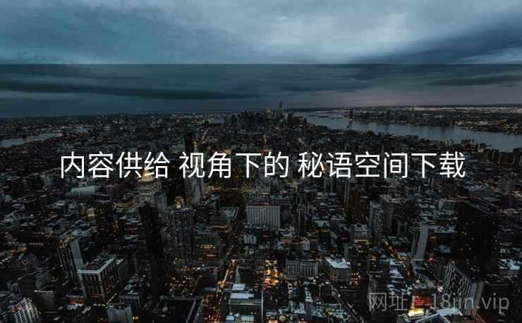内容供给 视角下的 秘语空间下载