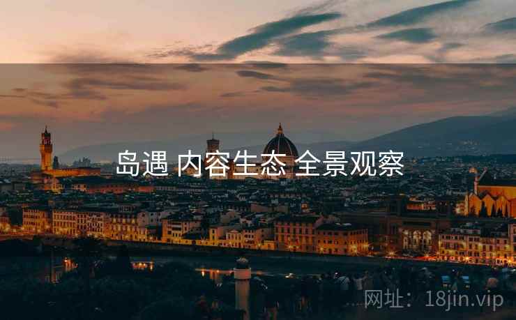 岛遇 内容生态 全景观察