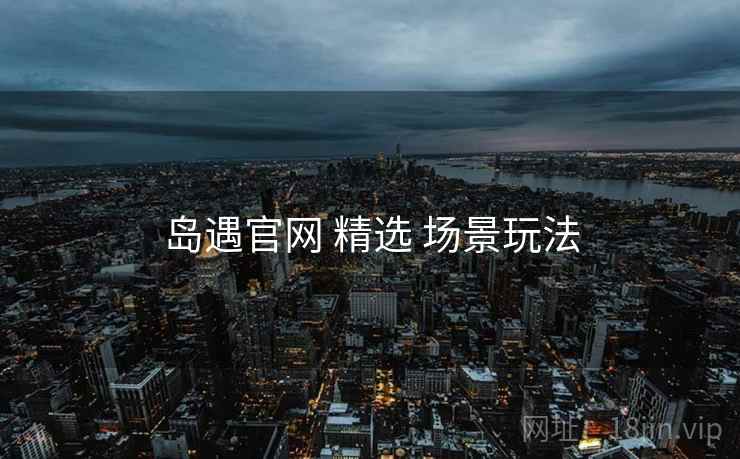 岛遇官网 精选 场景玩法