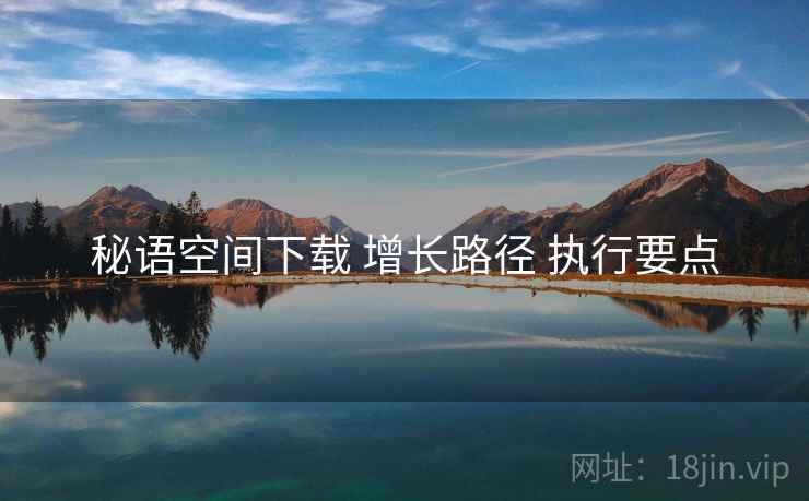 秘语空间下载 增长路径 执行要点