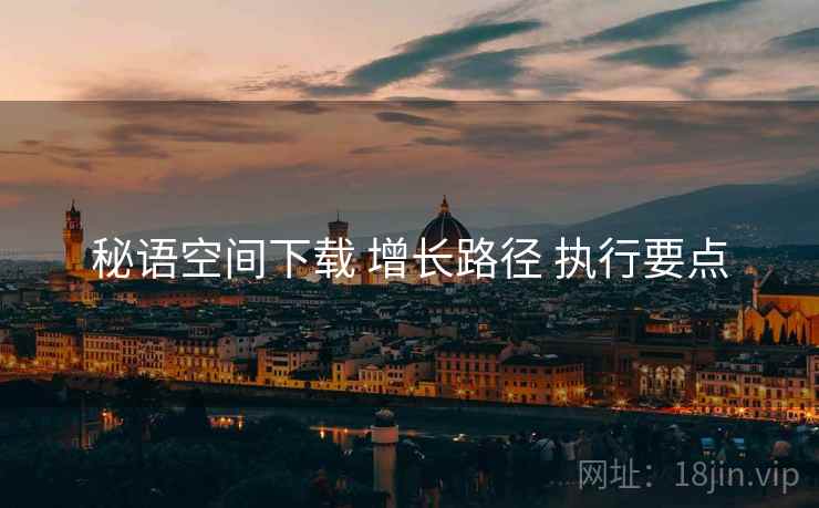 秘语空间下载 增长路径 执行要点