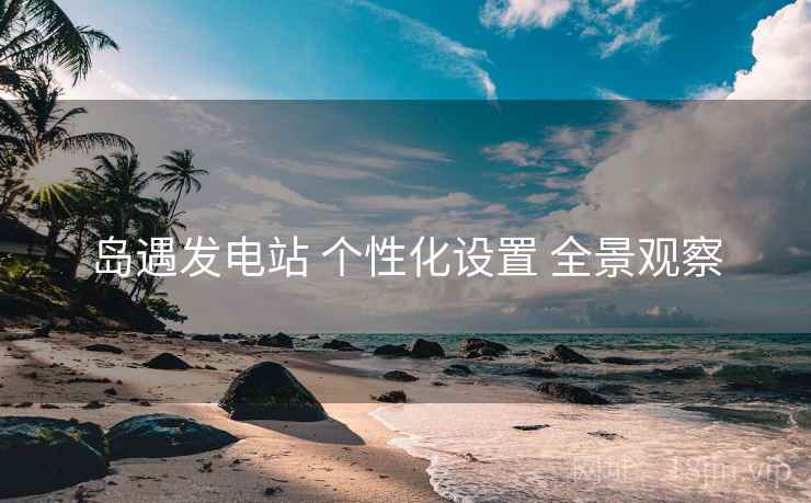 岛遇发电站 个性化设置 全景观察