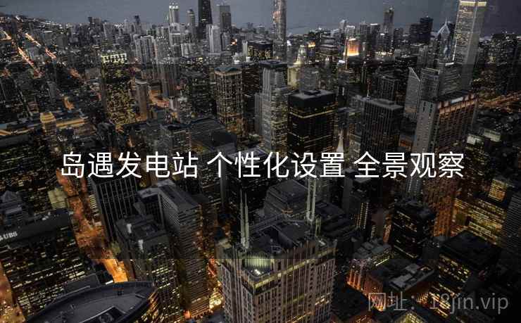 岛遇发电站 个性化设置 全景观察