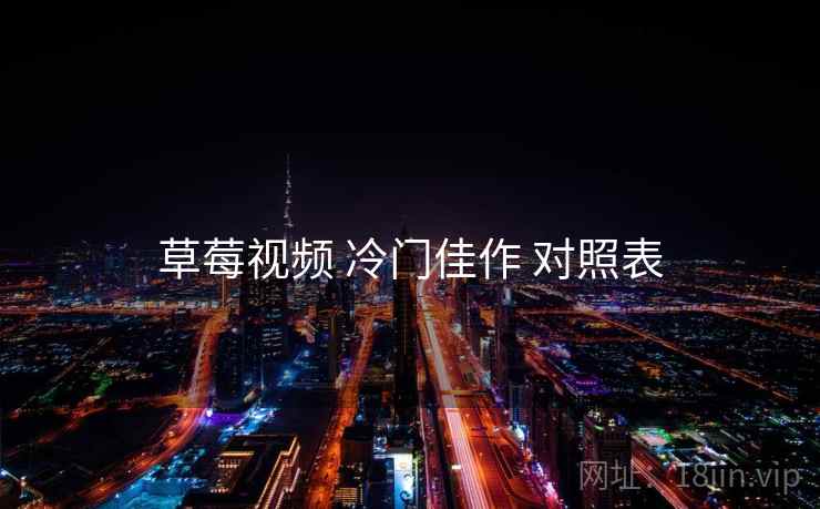 草莓视频 冷门佳作 对照表