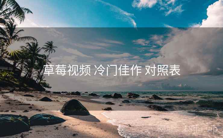 草莓视频 冷门佳作 对照表