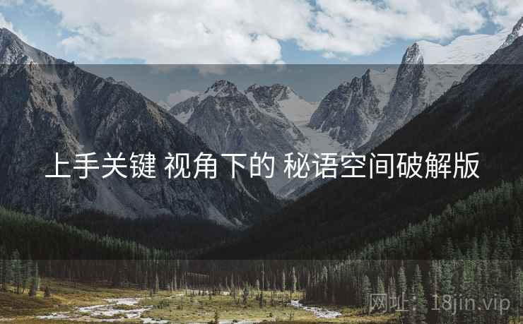 上手关键 视角下的 秘语空间破解版