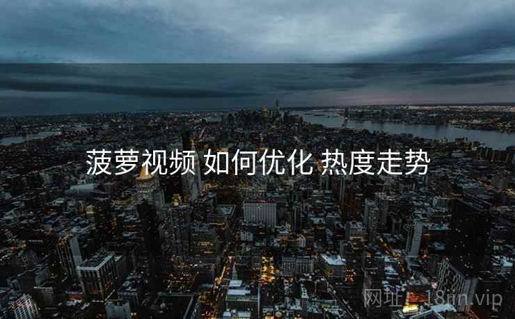 菠萝视频 如何优化 热度走势
