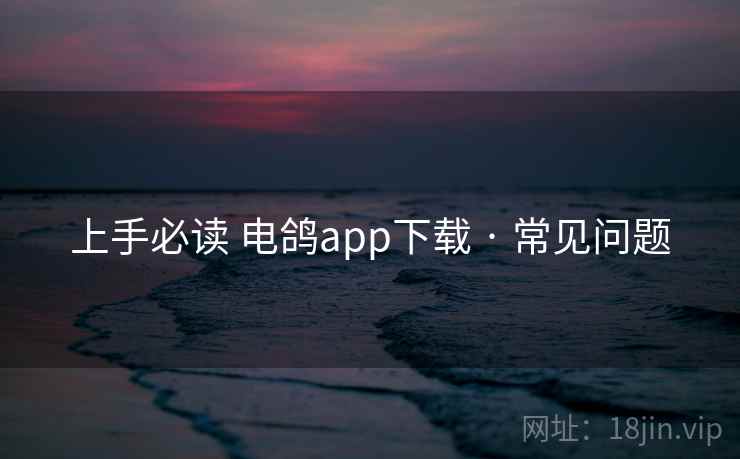 上手必读 电鸽app下载 · 常见问题